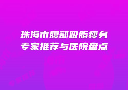 珠海市腹部吸脂瘦身专家推荐与医院盘点