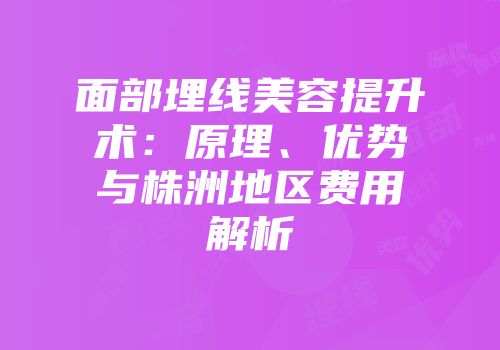面部埋线美容提升术：原理、优势与株洲地区费用解析