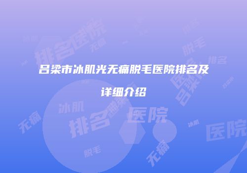 吕梁市冰肌光无痛脱毛医院排名及详细介绍