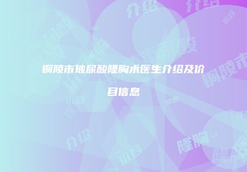 铜陵市玻尿酸隆胸术医生介绍及价目信息