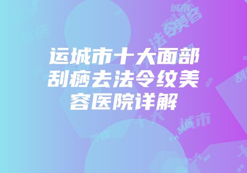 运城市十大面部刮痧去法令纹美容医院详解