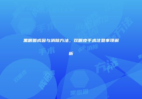 黑眼圈成因与消除方法，双眼皮手术注意事项解析