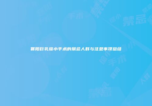 襄阳巨乳缩小手术的禁忌人群与注意事项总结