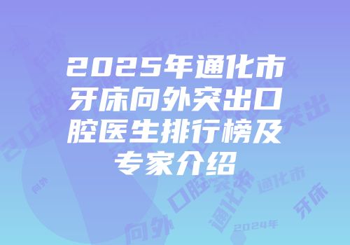 2025年通化市牙床向外突出口腔医生排行榜及专家介绍