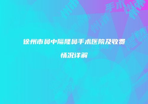 徐州市鼻中隔隆鼻手术医院及收费情况详解