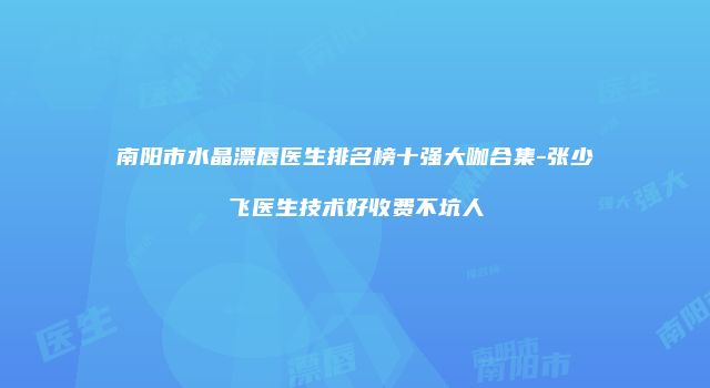 南阳市水晶漂唇医生排名榜十强大咖合集-张少飞医生技术好收费不坑人