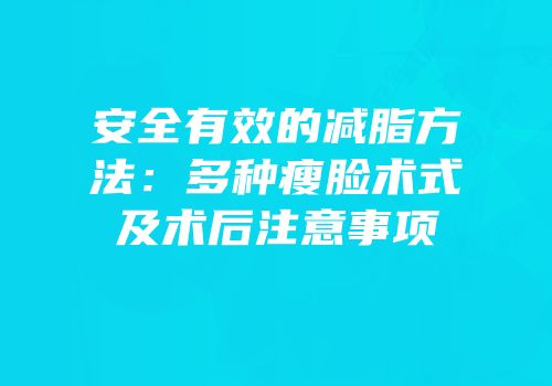 安全有效的减脂方法：多种瘦脸术式及术后注意事项