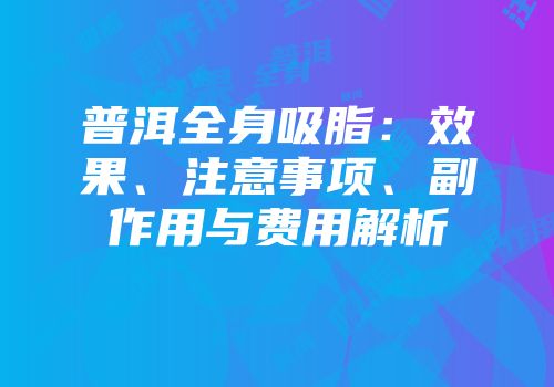 普洱全身吸脂：效果、注意事项、副作用与费用解析