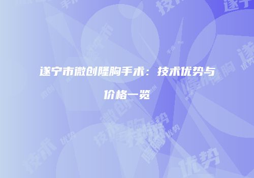 遂宁市微创隆胸手术：技术优势与价格一览