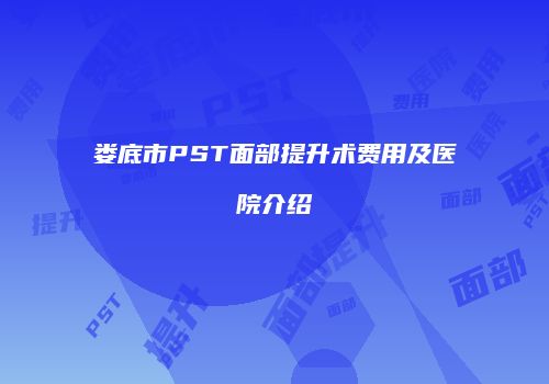 娄底市PST面部提升术费用及医院介绍