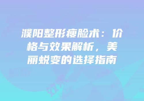 濮阳整形瘦脸术：价格与效果解析，美丽蜕变的选择指南
