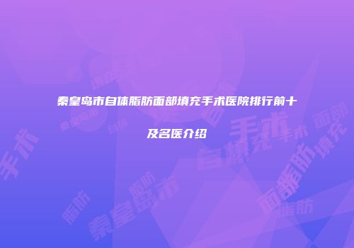 秦皇岛市自体脂肪面部填充手术医院排行前十及名医介绍