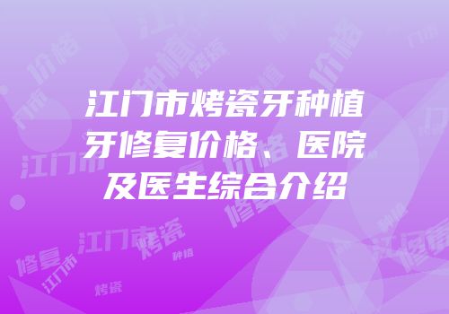 江门市烤瓷牙种植牙修复价格、医院及医生综合介绍