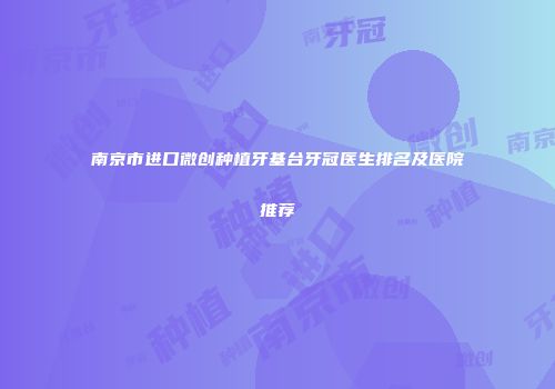 南京市进口微创种植牙基台牙冠医生排名及医院推荐