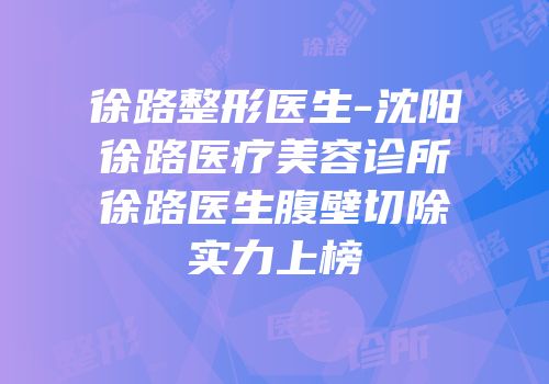 徐路整形医生-沈阳徐路医疗美容诊所徐路医生腹壁切除实力上榜