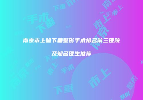 南京市上睑下垂整形手术排名前三医院及知名医生推荐