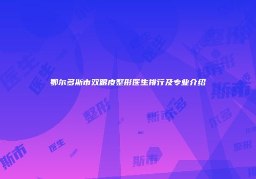 鄂尔多斯市双眼皮整形医生排行及专业介绍