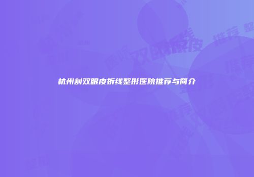 杭州割双眼皮拆线整形医院推荐与简介