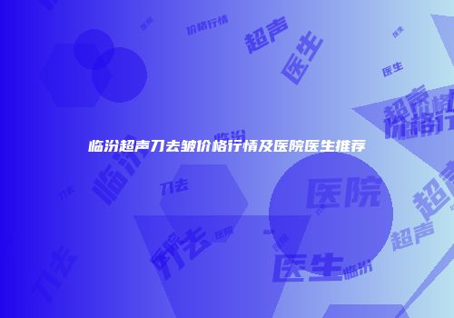 临汾超声刀去皱价格行情及医院医生推荐