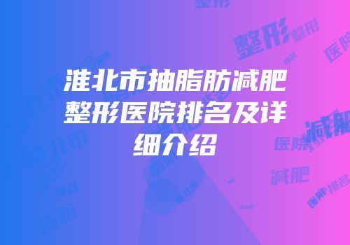 淮北市抽脂肪减肥整形医院排名及详细介绍