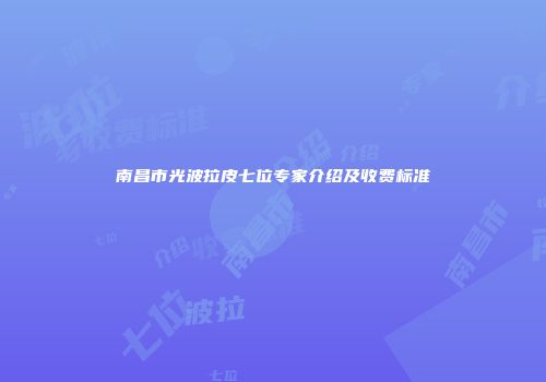 南昌市光波拉皮七位专家介绍及收费标准