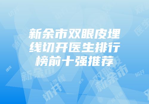 新余市双眼皮埋线切开医生排行榜前十强推荐