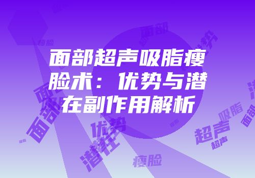 面部超声吸脂瘦脸术：优势与潜在副作用解析