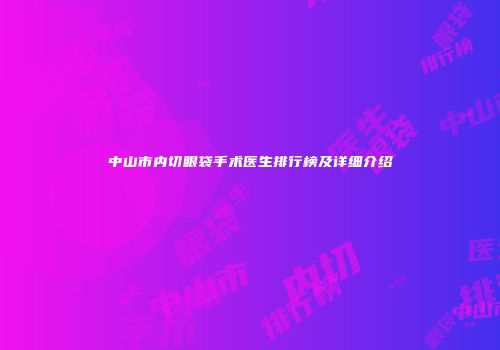 中山市内切眼袋手术医生排行榜及详细介绍