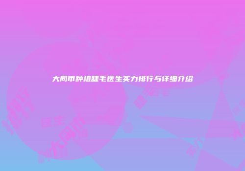 大同市种植睫毛医生实力排行与详细介绍
