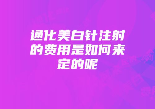 通化美白针注射的费用是如何来定的呢