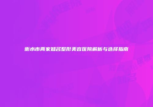 衡水市两家知名整形美容医院解析与选择指南