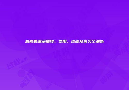 激光去眼角细纹：费用、过程及优势全解析