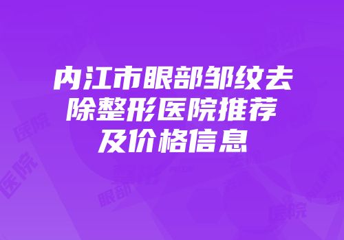 内江市眼部邹纹去除整形医院推荐及价格信息