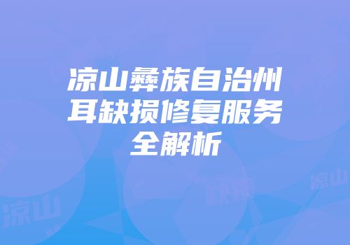 凉山彝族自治州耳缺损修复服务全解析