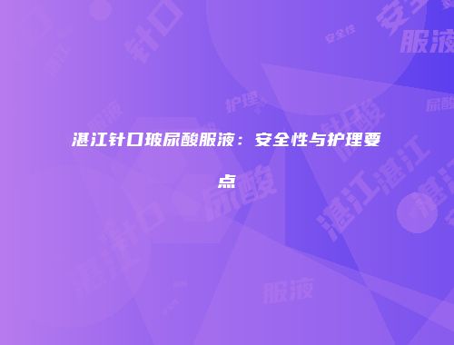 湛江针口玻尿酸服液：安全性与护理要点