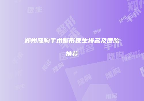 郑州隆胸手术整形医生排名及医院推荐