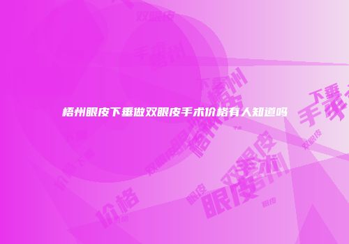 梧州眼皮下垂做双眼皮手术价格有人知道吗