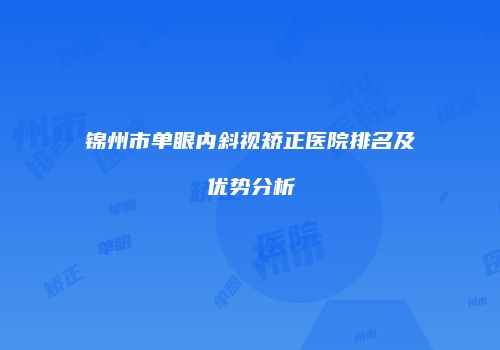 锦州市单眼内斜视矫正医院排名及优势分析