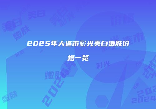 2025年大连市彩光美白嫩肤价格一览