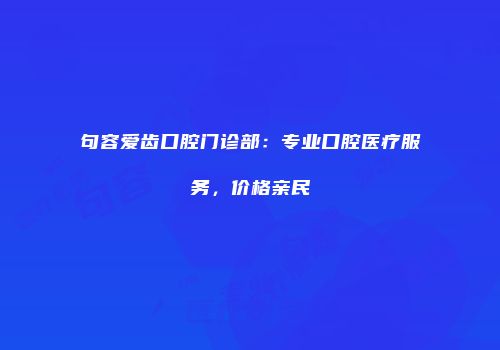 句容爱齿口腔门诊部：专业口腔医疗服务，价格亲民