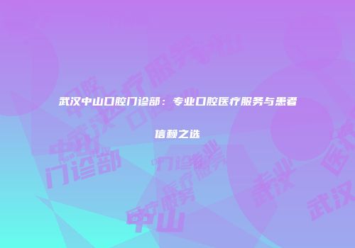 武汉中山口腔门诊部：专业口腔医疗服务与患者信赖之选