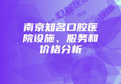 南京知名口腔医院设施、服务和价格分析
