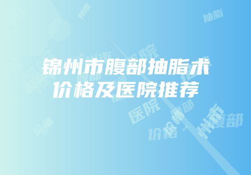 锦州市腹部抽脂术价格及医院推荐