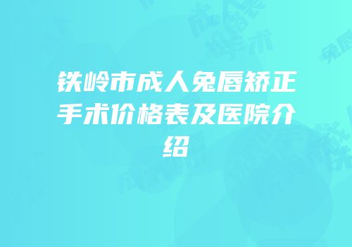 铁岭市成人兔唇矫正手术价格表及医院介绍