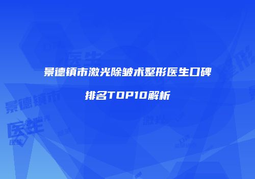 景德镇市激光除皱术整形医生口碑排名TOP10解析