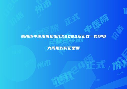 梧州市中医院价格(价目)2025版正式一览附脚大拇指斜纠正案例