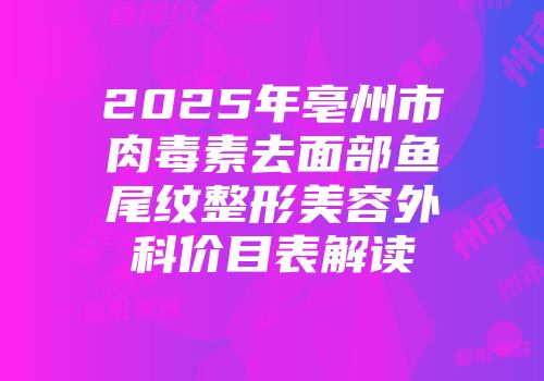 2025年亳州市肉毒素去面部鱼尾纹整形美容外科价目表解读