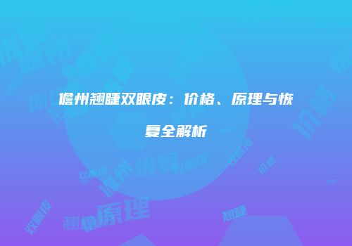 儋州翘睫双眼皮：价格、原理与恢复全解析