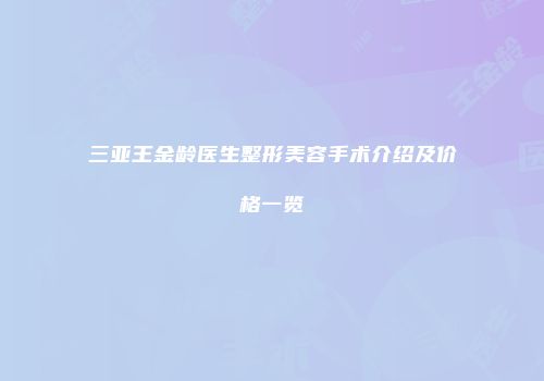 三亚王金龄医生整形美容手术介绍及价格一览