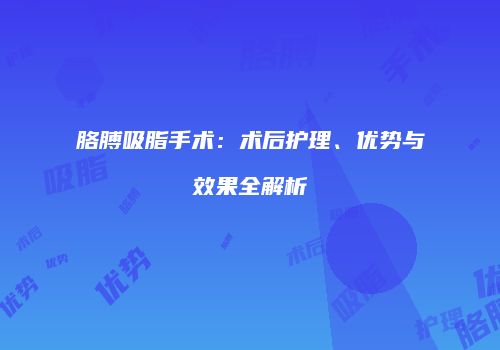 胳膊吸脂手术：术后护理、优势与效果全解析